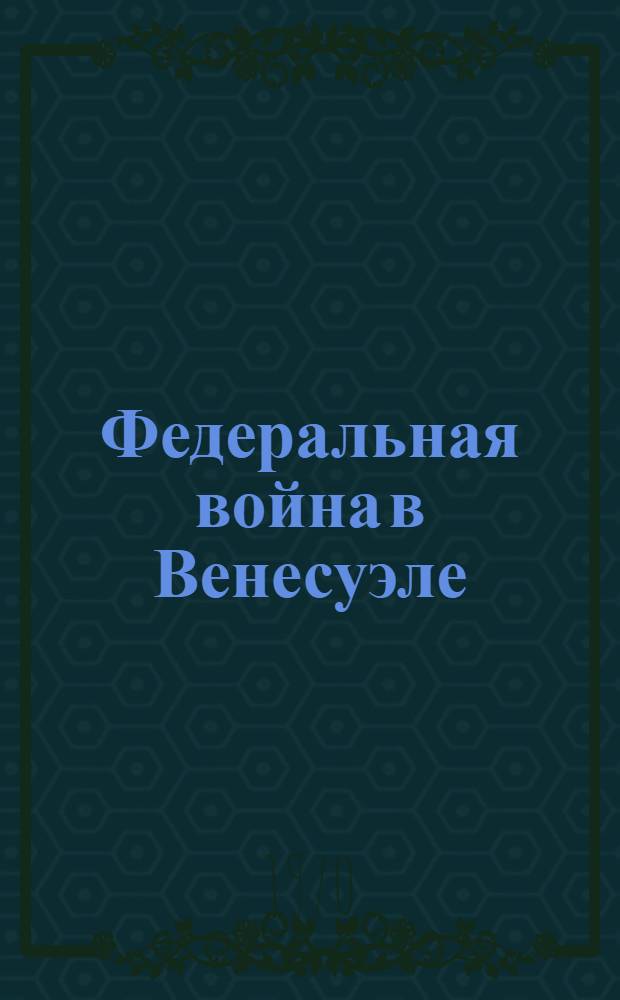 Федеральная война в Венесуэле (1859-1863 гг.) : Автореф. дис. на соискание учен. степени канд. ист. наук : (VII-573)