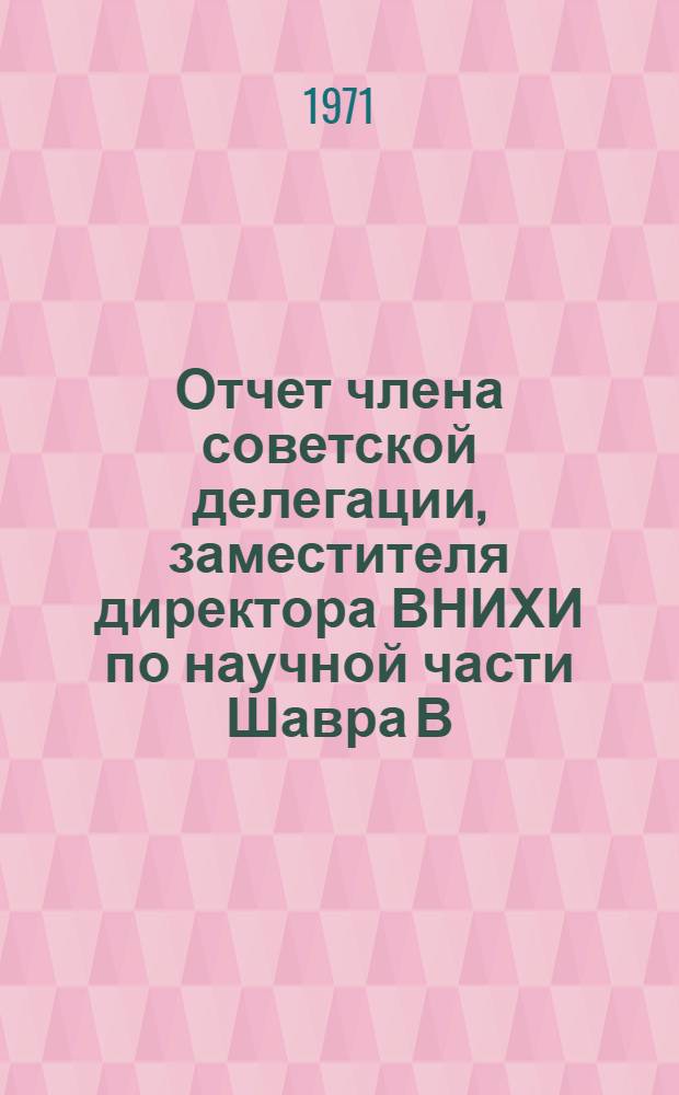 Отчет члена советской делегации, заместителя директора ВНИХИ по научной части Шавра В.М., о поездке в США для участия в работе XIII конгресса Международного института холода с 25 августа по 12 сентября 1971 года