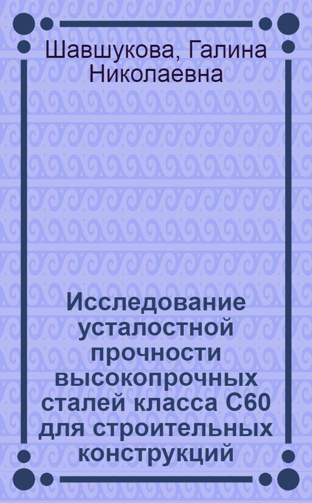 Исследование усталостной прочности высокопрочных сталей класса С60 для строительных конструкций : Автореф. дис. на соискание учен. степени канд. техн. наук : (05.480)