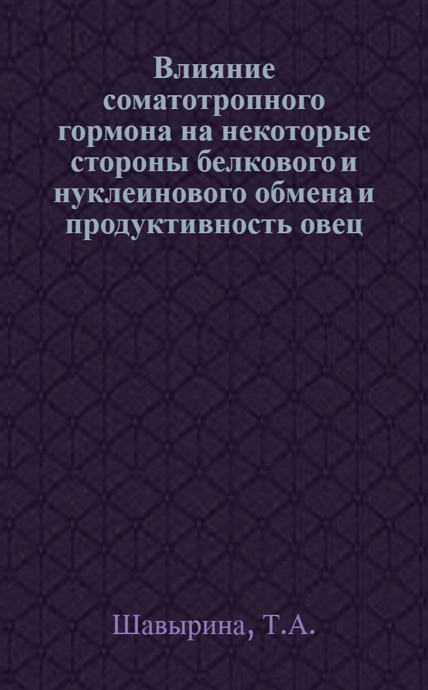 Влияние соматотропного гормона на некоторые стороны белкового и нуклеинового обмена и продуктивность овец : Автореф. дис. на соискание учен. степени канд. биол. наук : (102)
