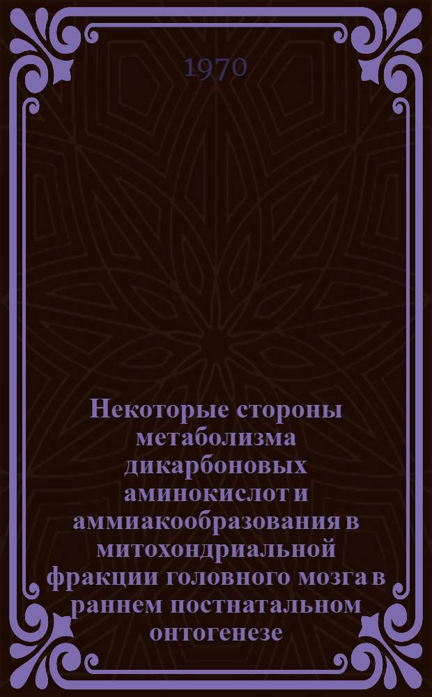 Некоторые стороны метаболизма дикарбоновых аминокислот и аммиакообразования в митохондриальной фракции головного мозга в раннем постнатальном онтогенезе : Автореф. дис. на соискание учен. степени канд. биол. наук : (093)