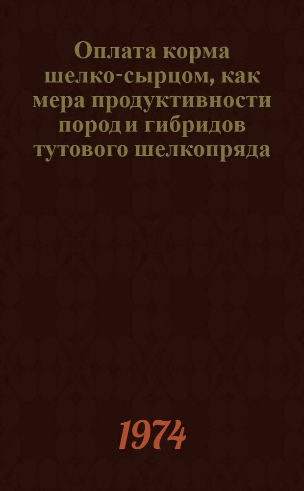 Оплата корма шелко-сырцом, как мера продуктивности пород и гибридов тутового шелкопряда : Автореф. дис. на соиск. учен. степени канд. с.-х. наук : (06.02.04)
