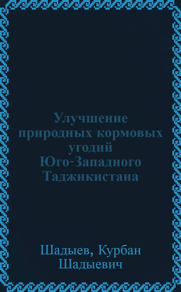 Улучшение природных кормовых угодий Юго-Западного Таджикистана : (На примере совхоза им. Калинина) : Автореф. дис. на соиск. учен. степени канд. с.-х. наук : (538)