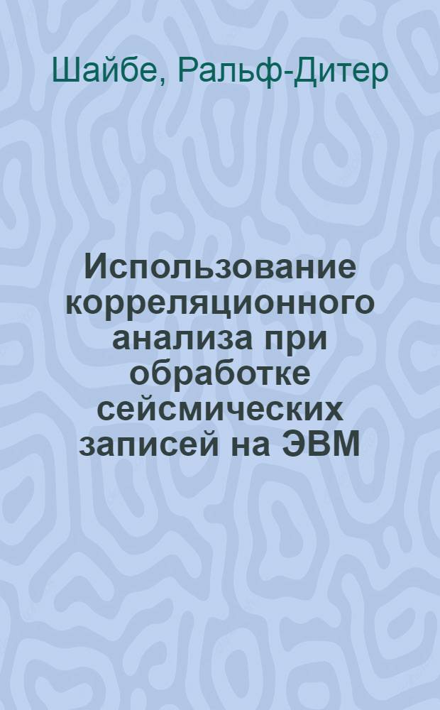 Использование корреляционного анализа при обработке сейсмических записей на ЭВМ : Автореф. дис. на соиск. учен. степени канд. геол.-минерал. наук : (00.12)