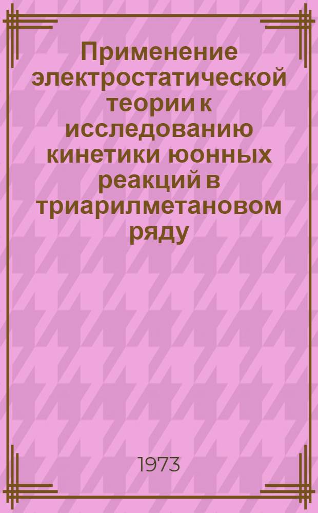 Применение электростатической теории к исследованию кинетики юонных реакций в триарилметановом ряду : Автореф. дис. на соиск. учен. степени канд. хим. наук : (02.00.04)