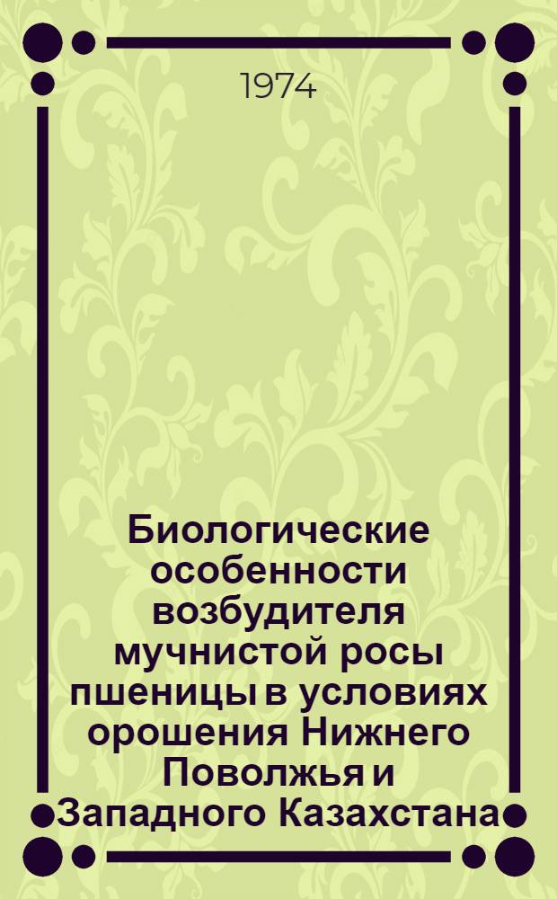 Биологические особенности возбудителя мучнистой росы пшеницы в условиях орошения Нижнего Поволжья и Западного Казахстана : Автореф. дис. на соиск. учен. степени канд. биол. наук : (06.01.11)