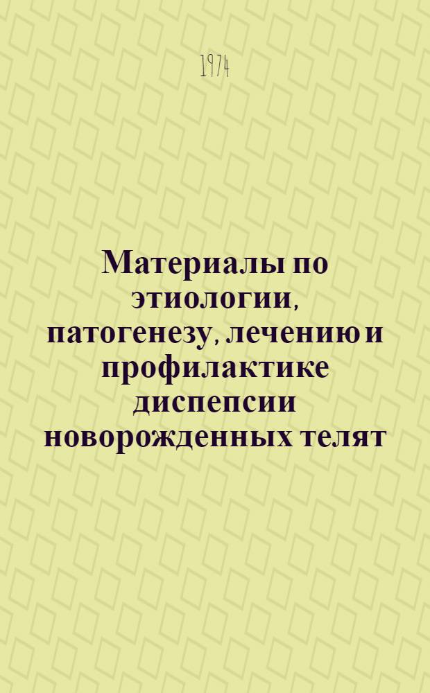Материалы по этиологии, патогенезу, лечению и профилактике диспепсии новорожденных телят : Автореф. дис. на соиск. учен. степени д-ра вет. наук : (16.00.01)
