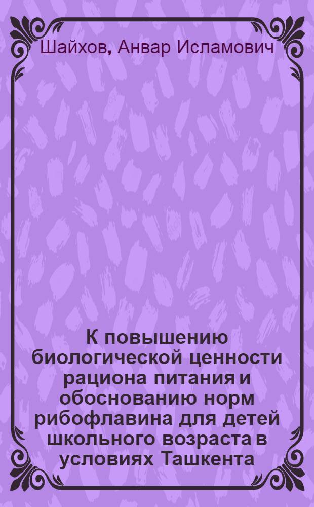 К повышению биологической ценности рациона питания и обоснованию норм рибофлавина для детей школьного возраста в условиях Ташкента : Автореферат дис. на соискание учен. степени канд. мед. наук