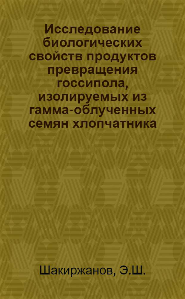 Исследование биологических свойств продуктов превращения госсипола, изолируемых из гамма-облученных семян хлопчатника : Автореф. дис. на соискание учен. степени канд. биол. наук : (090)