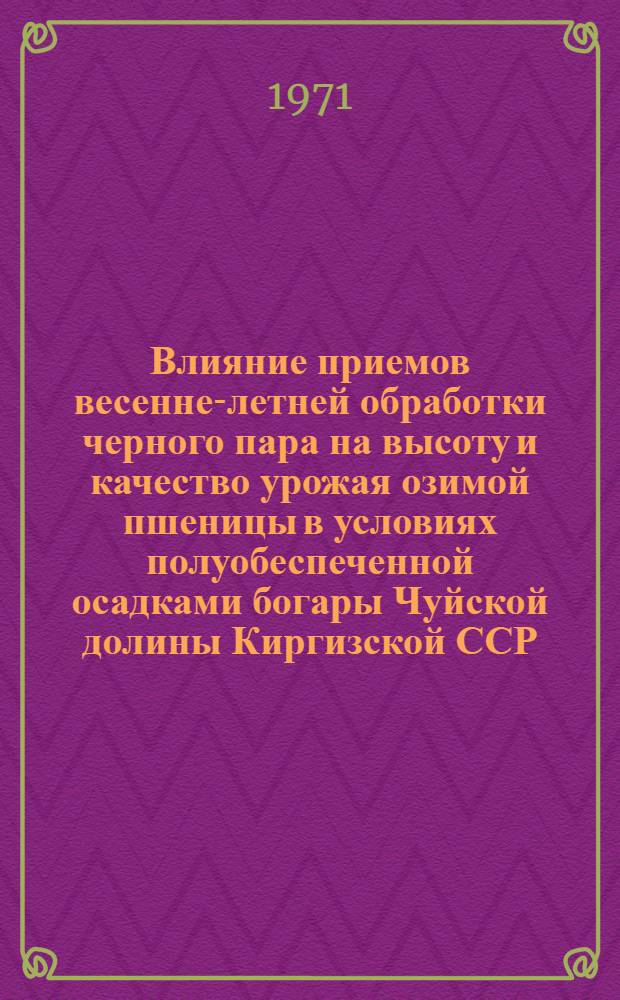 Влияние приемов весенне-летней обработки черного пара на высоту и качество урожая озимой пшеницы в условиях полуобеспеченной осадками богары Чуйской долины Киргизской ССР : Автореф. дис. на соискание учен. степени канд. с.-х. наук : (530)