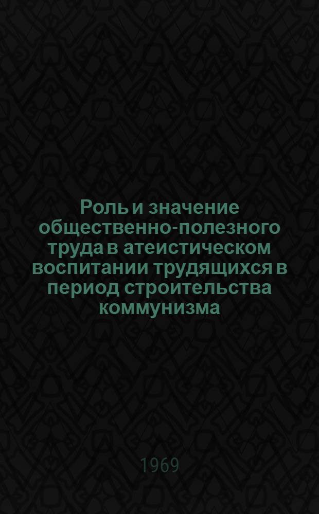Роль и значение общественно-полезного труда в атеистическом воспитании трудящихся в период строительства коммунизма : (По материалам УзССР) : Автореф. дис. на соискание учен. степени канд. филос. наук : (625)