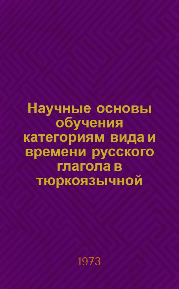 Научные основы обучения категориям вида и времени русского глагола в тюркоязычной (татарской и башкирской ) школе : Автореф. дис. на соиск. учен. степени д-ра пед. наук : (13.00.02)