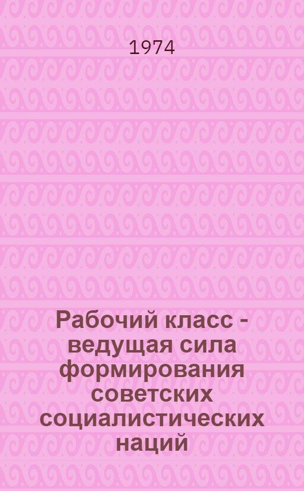 Рабочий класс - ведущая сила формирования советских социалистических наций : (На материалах УзССР) : Автореф. дис. на соискание учен. степени канд. филос. наук : (09.00.01)