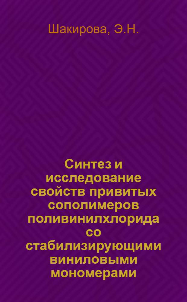 Синтез и исследование свойств привитых сополимеров поливинилхлорида со стабилизирующими виниловыми мономерами : Автореф. дис. на соискание учен. степени канд. хим. наук : (075)