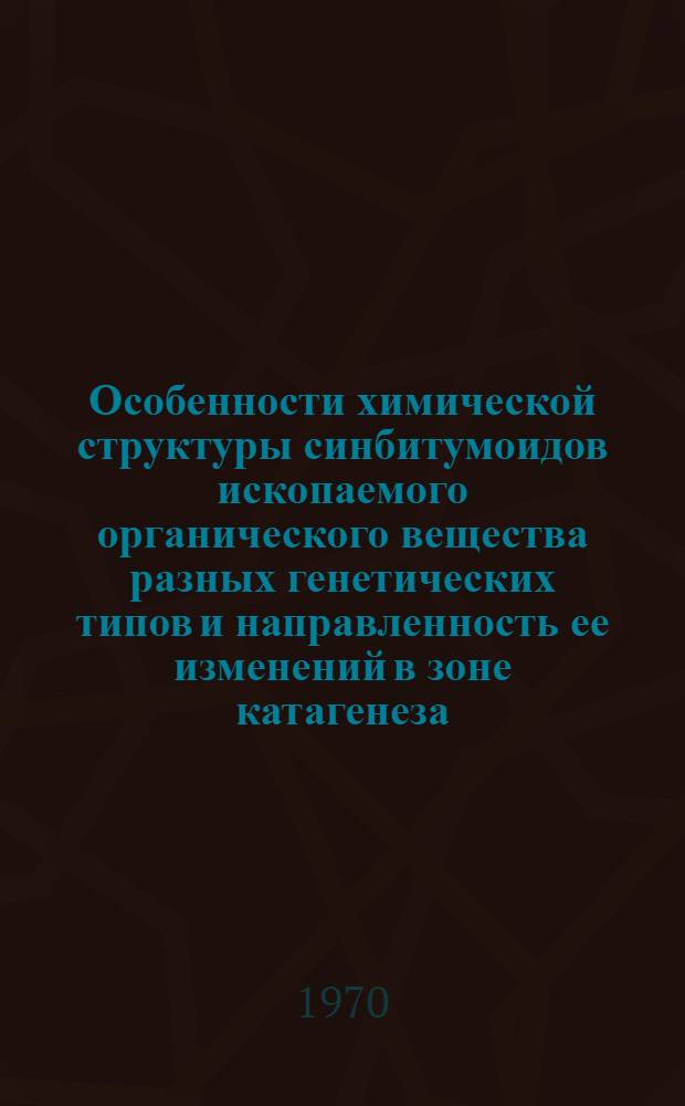 Особенности химической структуры синбитумоидов ископаемого органического вещества разных генетических типов и направленность ее изменений в зоне катагенеза : (По данным инфракрасной спектрометрии) : Автореф. дис. на соискание учен. степени канд. геол.-минерал. наук : (04.121)