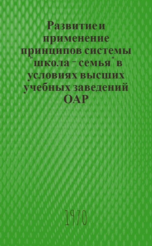 Развитие и применение принципов системы "школа – семья" в условиях высших учебных заведений ОАР : (Эксперим. исследование) : Автореф. дис. на соискание учен. степени д-ра пед. наук : (13.734)