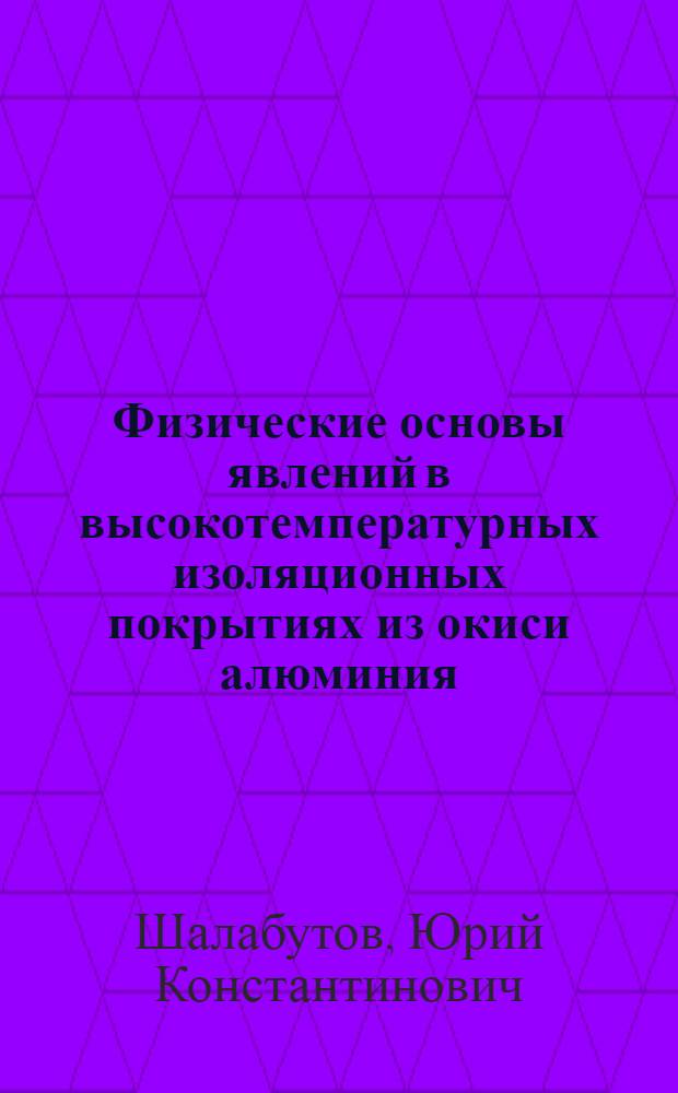 Физические основы явлений в высокотемпературных изоляционных покрытиях из окиси алюминия : Автореф. дис. на соискание учен. степени д-ра техн. наук