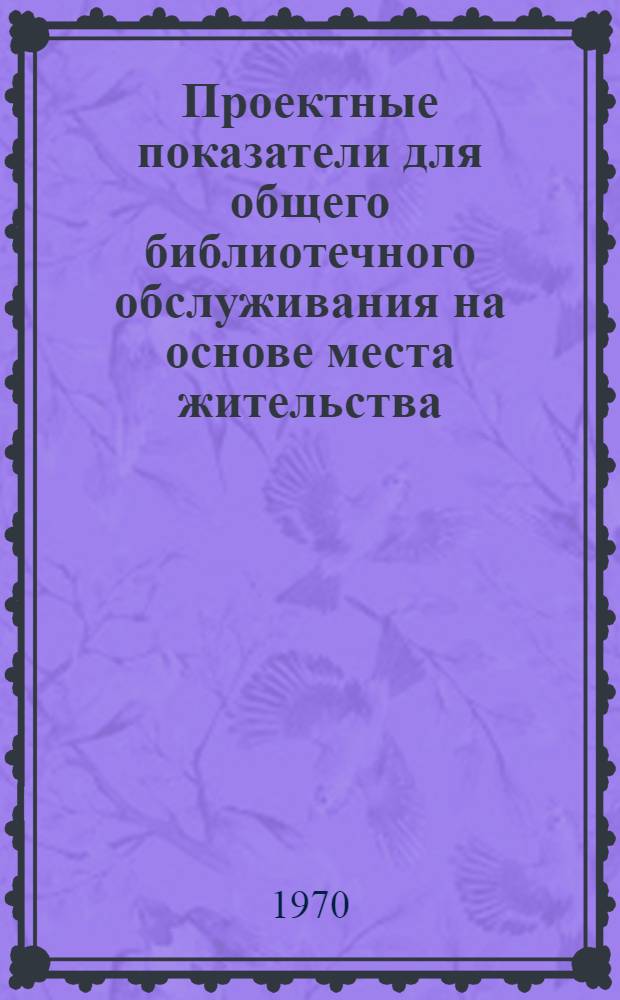 Проектные показатели для общего библиотечного обслуживания на основе места жительства : Доклад