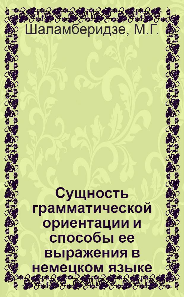 Сущность грамматической ориентации и способы ее выражения в немецком языке (в сопоставлении с грузинским) : Автореф. дис. на соискание учен. степени канд. филол. наук : (663)