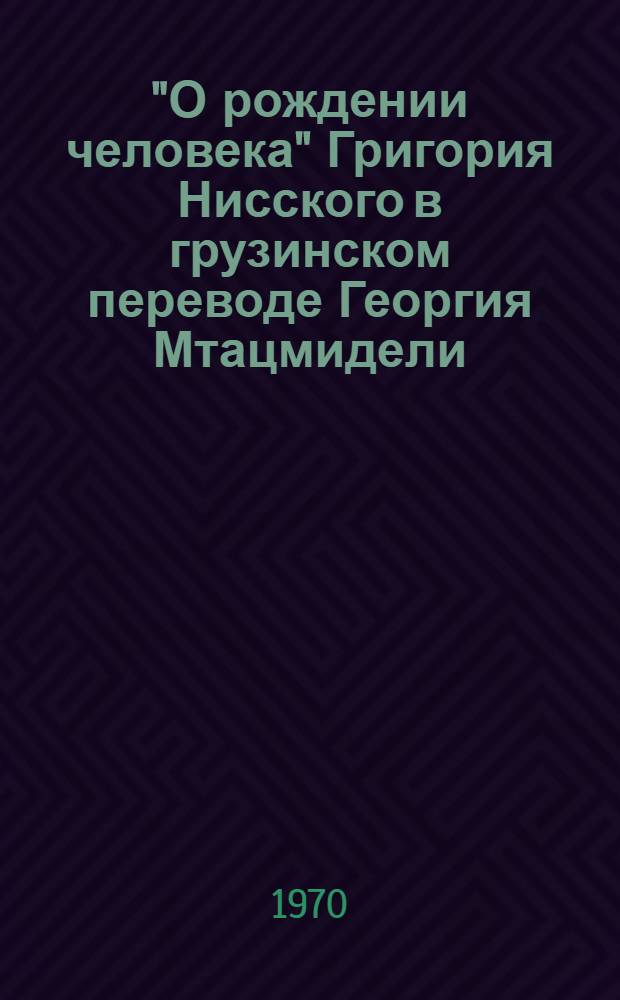 "О рождении человека" Григория Нисского в грузинском переводе Георгия Мтацмидели : Автореф. дис. на соискание учен. степени канд. филол. наук : (10.661)