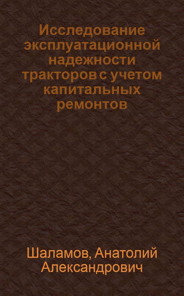 Исследование эксплуатационной надежности тракторов с учетом капитальных ремонтов : Автореф. дис. на соиск. учен. степени канд. техн. наук : (05.20.03)
