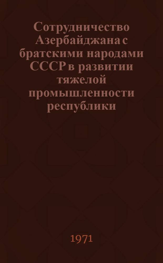 Сотрудничество Азербайджана с братскими народами СССР в развитии тяжелой промышленности республики (1926-1932 гг.) : Автореф. дис. на соискание учен. степени канд. ист. наук