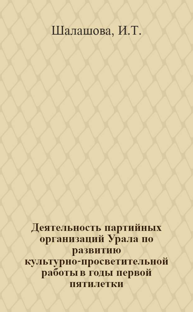 Деятельность партийных организаций Урала по развитию культурно-просветительной работы в годы первой пятилетки : Автореф. дис. на соискание учен. степени канд. ист. наук : (07.570)