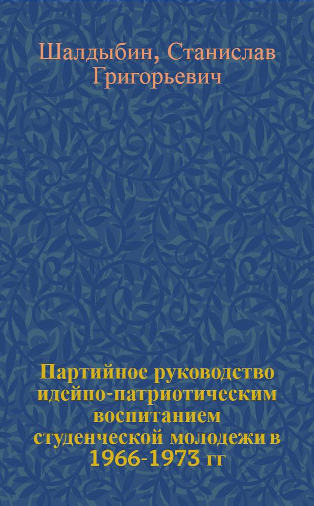 Партийное руководство идейно-патриотическим воспитанием студенческой молодежи в 1966-1973 гг. : (На материалах вузов РСФСР) : Автореф. дис. на соиск. учен. степени канд. ист. наук : (07.00.01)