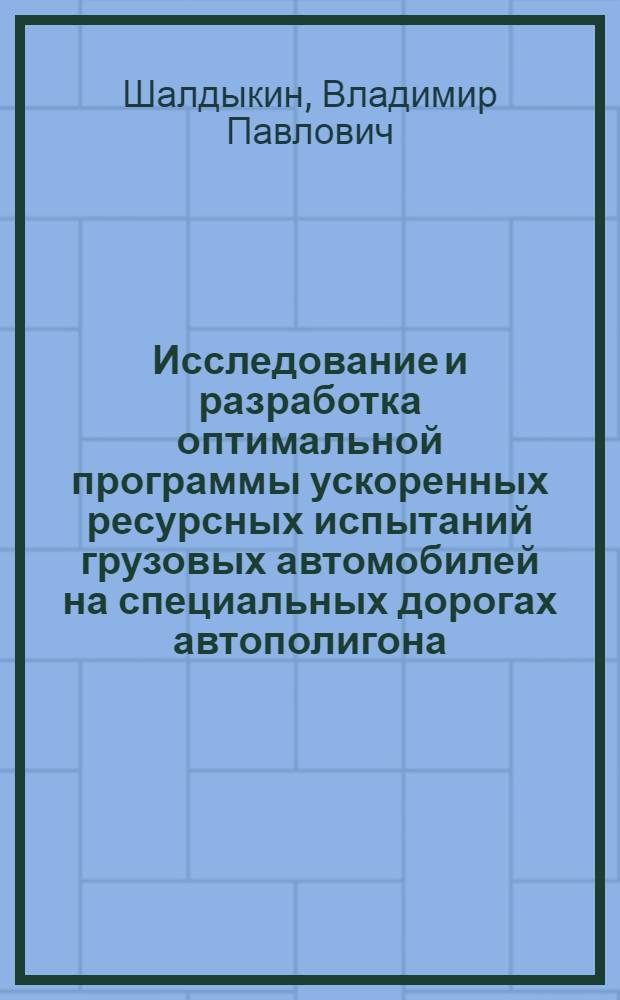 Исследование и разработка оптимальной программы ускоренных ресурсных испытаний грузовых автомобилей на специальных дорогах автополигона : Автореф. дис. на соиск. учен. степени канд. техн. наук : (05.05.03)