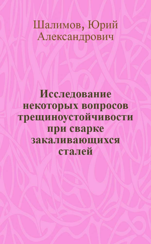 Исследование некоторых вопросов трещиноустойчивости при сварке закаливающихся сталей, применяемых в химическом машиностроении : Автореф. дис. на соиск. учен. степени канд. техн. наук : (05.04.05)