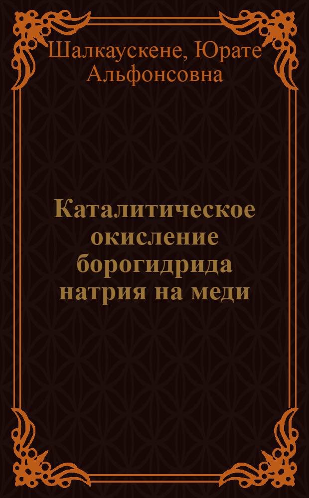 Каталитическое окисление борогидрида натрия на меди : Автореф. дис. на соискание учен. степени канд. хим. наук : (073)