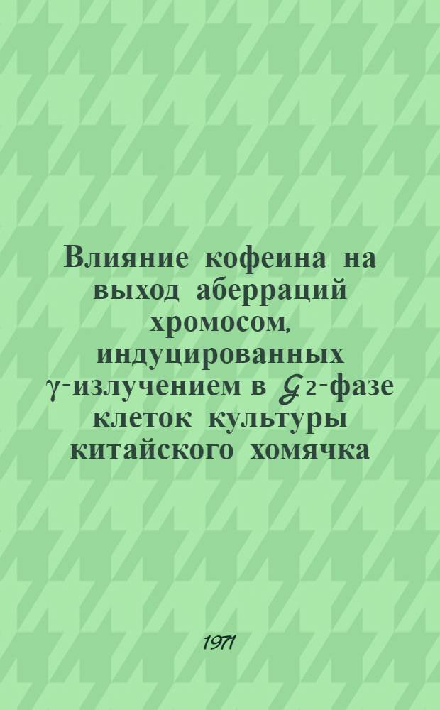 Влияние кофеина на выход аберраций хромосом, индуцированных γ-излучением в G₂-фазе клеток культуры китайского хомячка : Автореф. дис. на соискание учен. степени канд. биол. наук : (103)