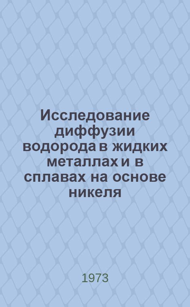 Исследование диффузии водорода в жидких металлах и в сплавах на основе никеля : Автореф. дис. на соиск. учен. степени канд. техн. наук : (05.16.07)