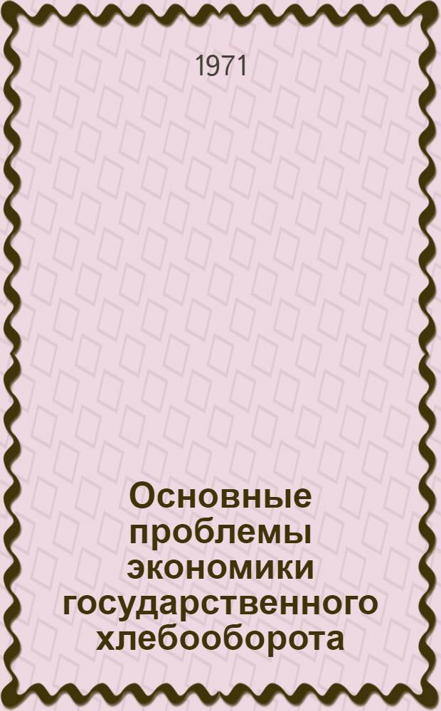 Основные проблемы экономики государственного хлебооборота : Автореф. дис. на соискание учен. степени д-ра экон. наук : (594)