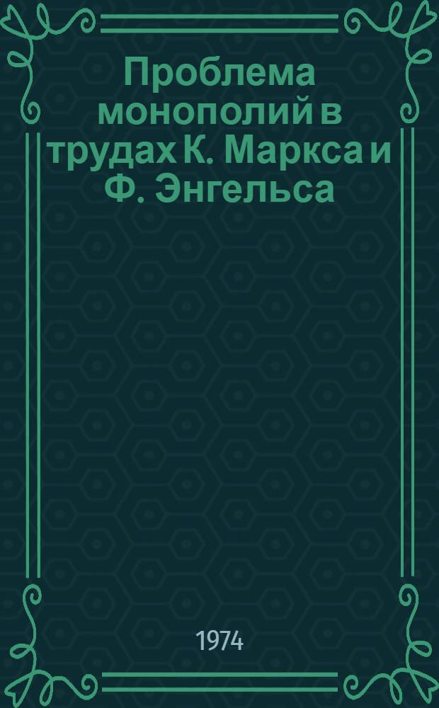 Проблема монополий в трудах К. Маркса и Ф. Энгельса : Автореф. дис. на соиск. учен. степени канд. экон. наук : (08.00.01)