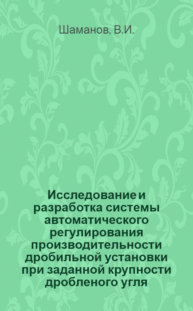 Исследование и разработка системы автоматического регулирования производительности дробильной установки при заданной крупности дробленого угля : Автореф. дис. на соискание учен. степени канд. техн. наук : (198)