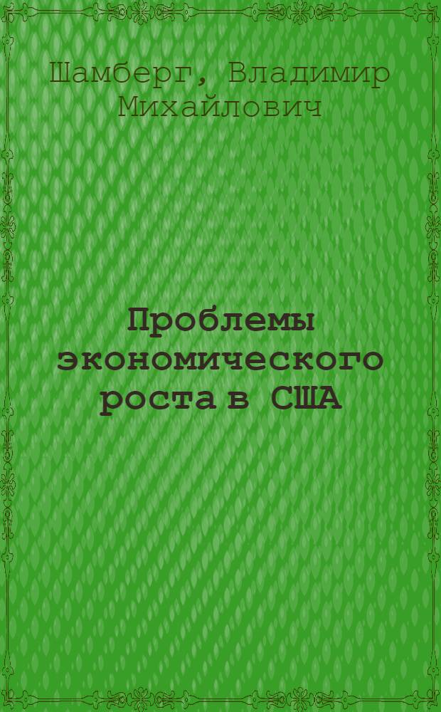 Проблемы экономического роста в США : (Крит. анализ) : Автореф. дис. на соискание учен. степени д-ра экон. наук