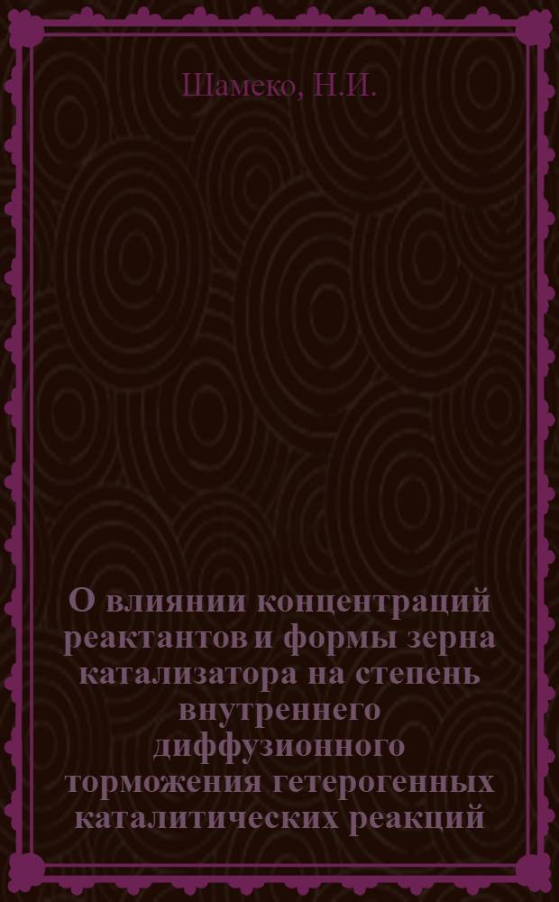 О влиянии концентраций реактантов и формы зерна катализатора на степень внутреннего диффузионного торможения гетерогенных каталитических реакций : Автореф. дис. на соискание учен. степени канд. хим. наук : (02.073)