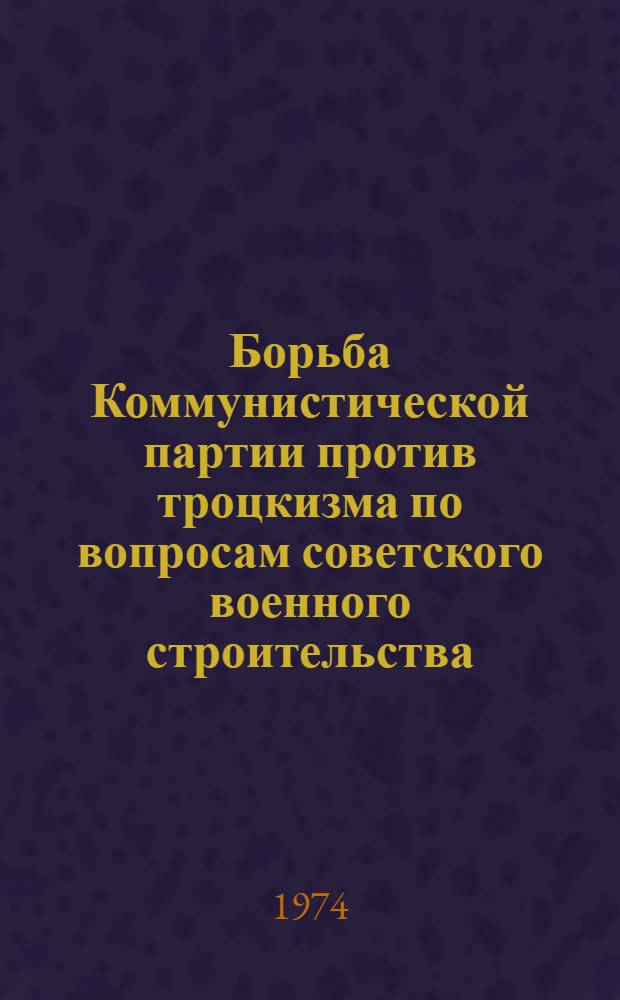 Борьба Коммунистической партии против троцкизма по вопросам советского военного строительства (1920-1924 гг.) : Автореф. дис. на соиск. учен. степени канд. ист. наук : (07.00.01)