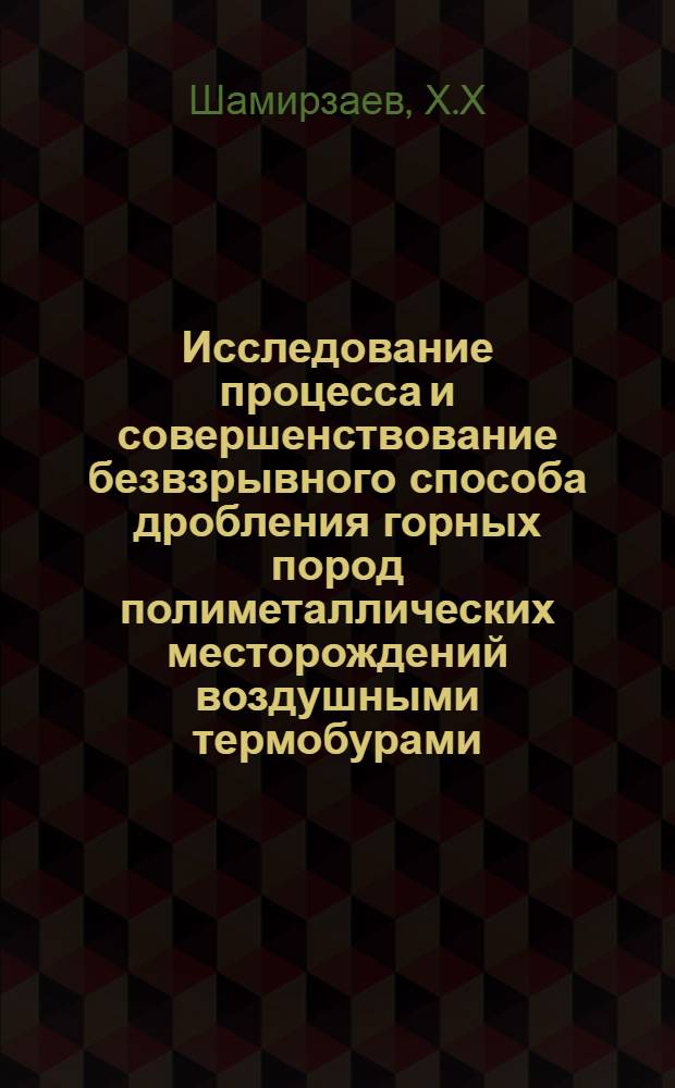 Исследование процесса и совершенствование безвзрывного способа дробления горных пород полиметаллических месторождений воздушными термобурами : Автореф. дис. на соискание учен. степени канд. техн. наук : (312)