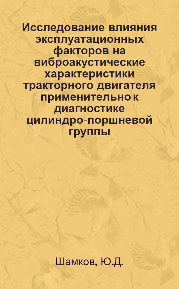 Исследование влияния эксплуатационных факторов на виброакустические характеристики тракторного двигателя применительно к диагностике цилиндро-поршневой группы : Автореф. дис. на соискание учен. степени канд. техн. наук : (05-410)