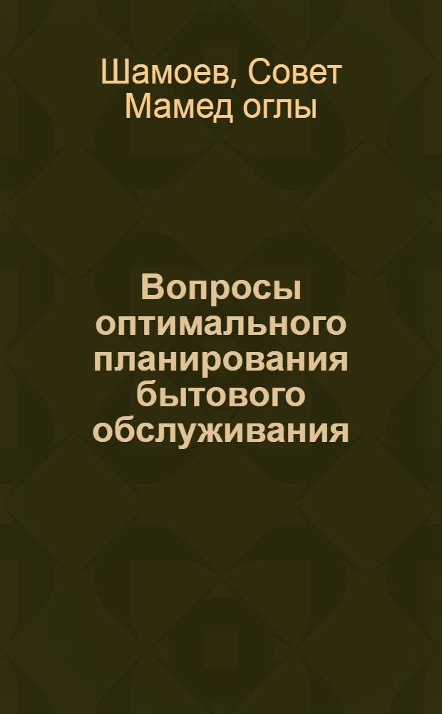Вопросы оптимального планирования бытового обслуживания : (На материалах предприятий бытового обслуживания АзССР) : Автореф. дис. на соиск. учен. степени канд. экон. наук : (08.00.13)