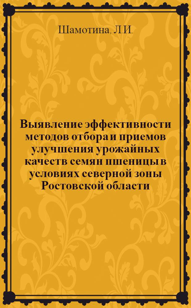 Выявление эффективности методов отбора и приемов улучшения урожайных качеств семян пшеницы в условиях северной зоны Ростовской области : Автореф. дис. на соискание учен. степени канд. с.-х. наук : (534)