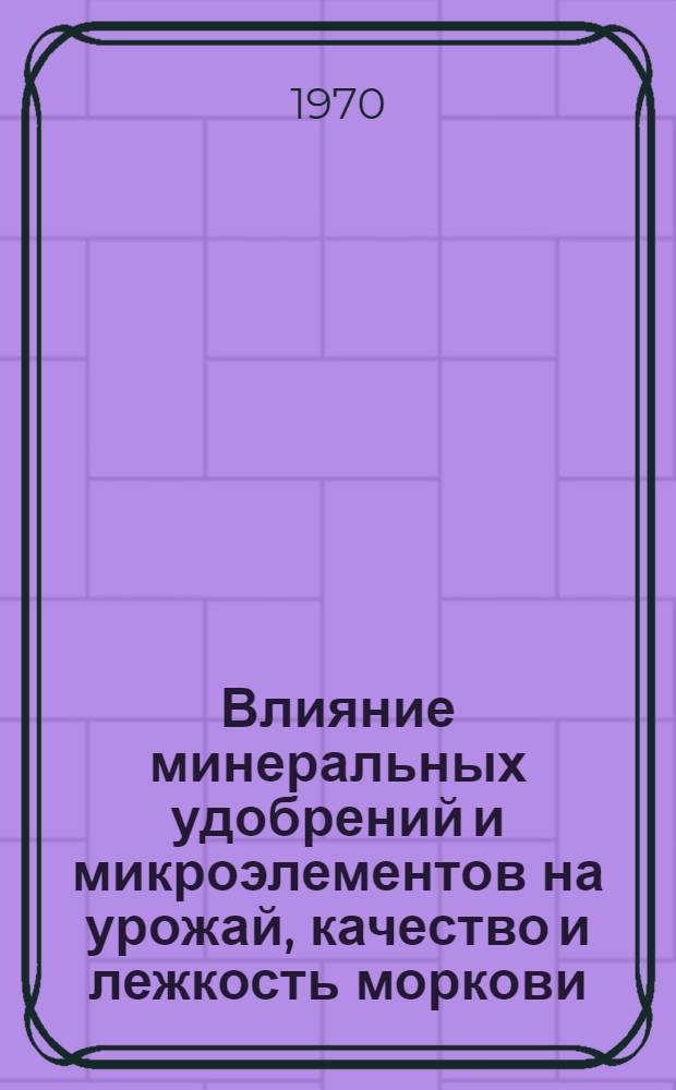Влияние минеральных удобрений и микроэлементов на урожай, качество и лежкость моркови : Автореф. дис. на соискание учен. степени канд. с.-х. наук : (06.535)