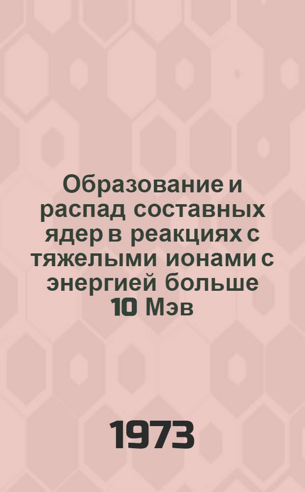 Образование и распад составных ядер в реакциях с тяжелыми ионами с энергией больше 10 Мэв/нуклон : Автореф. дис. на соиск. учен. степени канд. физ.-мат. наук : (01.04.16)