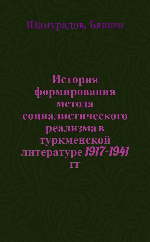 История формирования метода социалистического реализма в туркменской литературе [1917-1941 гг.] : Автореф. дис. на соиск. учен. степени д-ра филол. наук