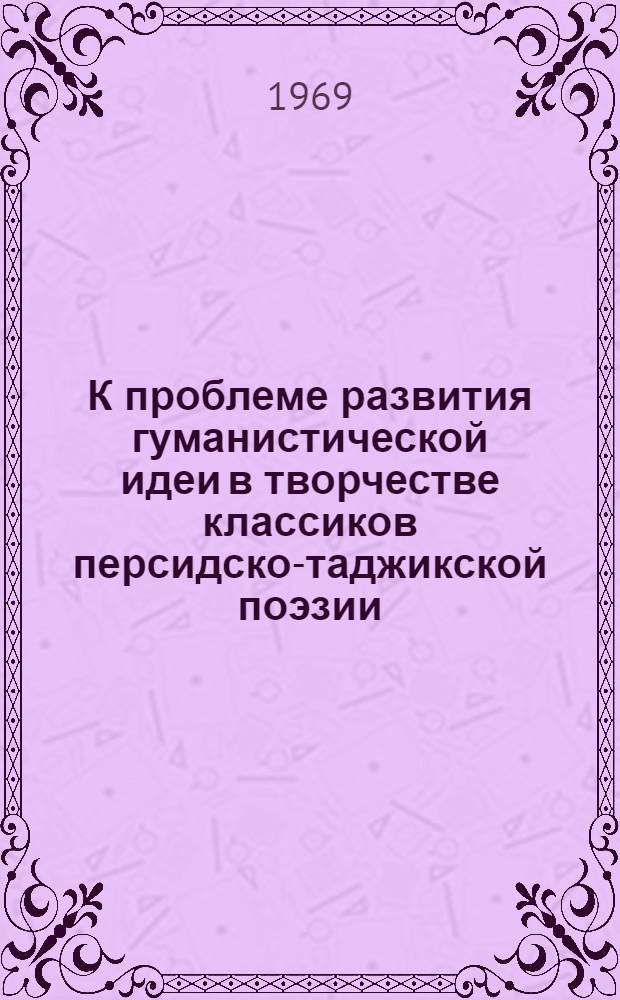 К проблеме развития гуманистической идеи в творчестве классиков персидско-таджикской поэзии : Автореф. дис. на соискание учен. степени д-ра филол. наук : (645)