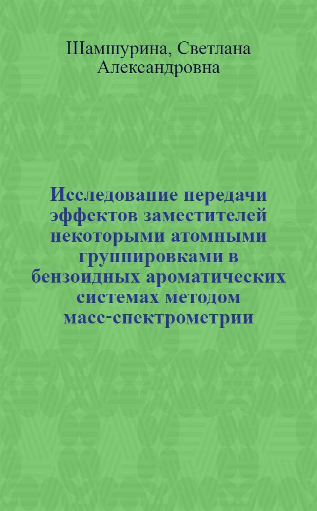 Исследование передачи эффектов заместителей некоторыми атомными группировками в бензоидных ароматических системах методом масс-спектрометрии : Автореф. дис. на соиск. учен. степени канд. хим. наук : (02.00.03)