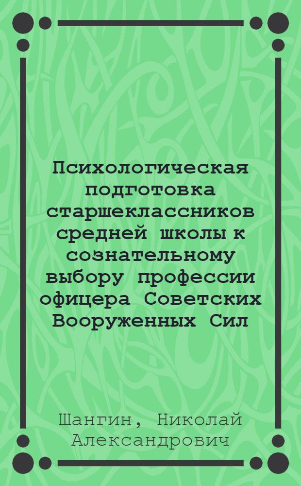 Психологическая подготовка старшеклассников средней школы к сознательному выбору профессии офицера Советских Вооруженных Сил : Автореферат дис. на соискание учен. степени канд. психол. наук : (731)