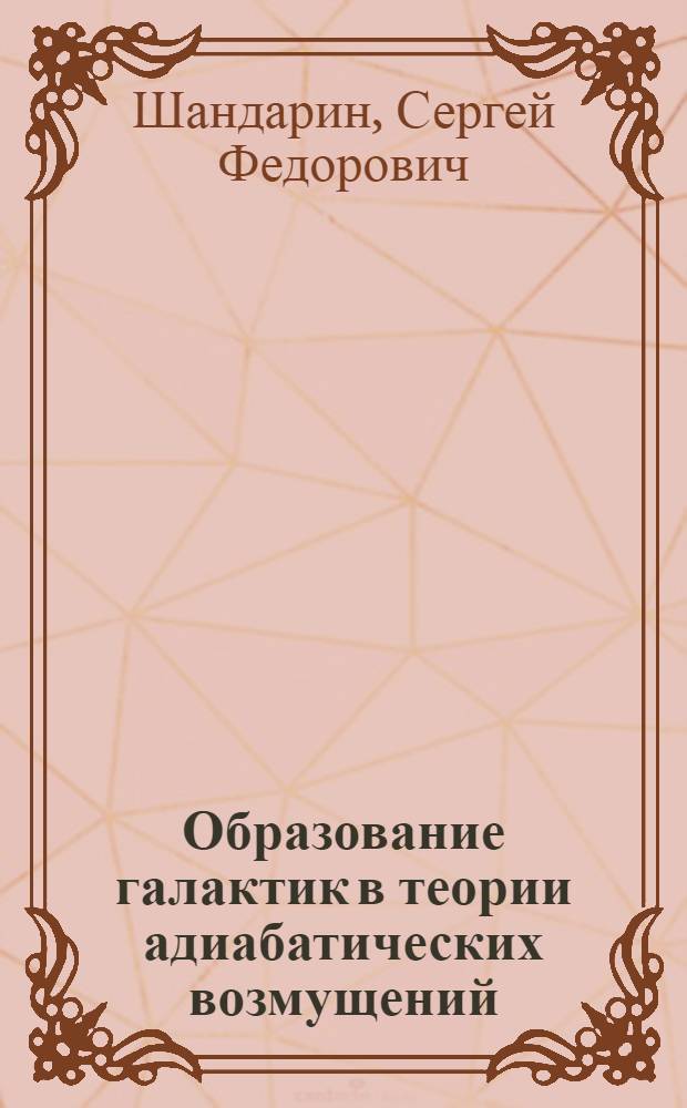 Образование галактик в теории адиабатических возмущений : Автореф. дис. на соиск. учен. степени канд. физ.-мат. наук : (01.04.02)
